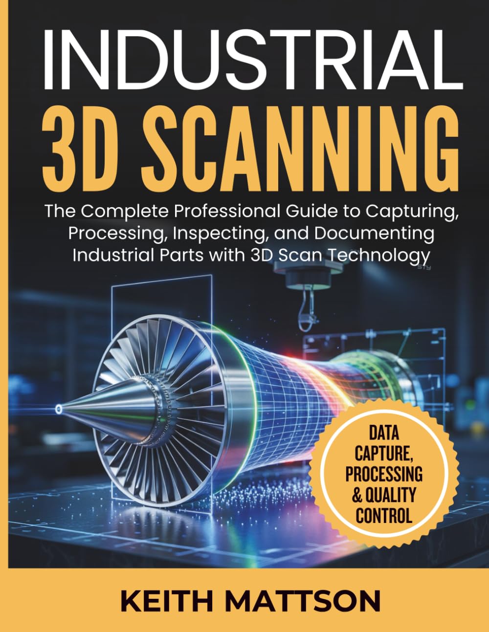 Industrial 3D Scanning: The Complete Professional Guide to Capturing, Processing, Inspecting, and Documenting Industrial Parts with 3D Scan Technology